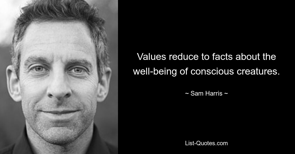 Values reduce to facts about the well-being of conscious creatures. — © Sam Harris