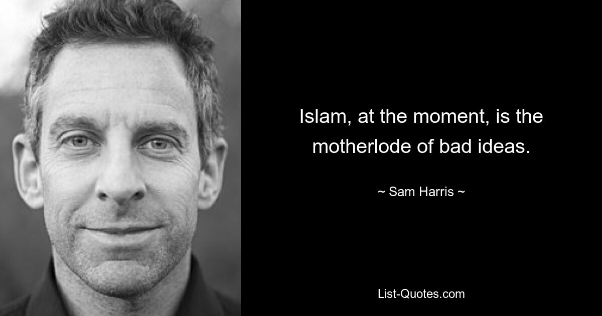 Islam, at the moment, is the motherlode of bad ideas. — © Sam Harris