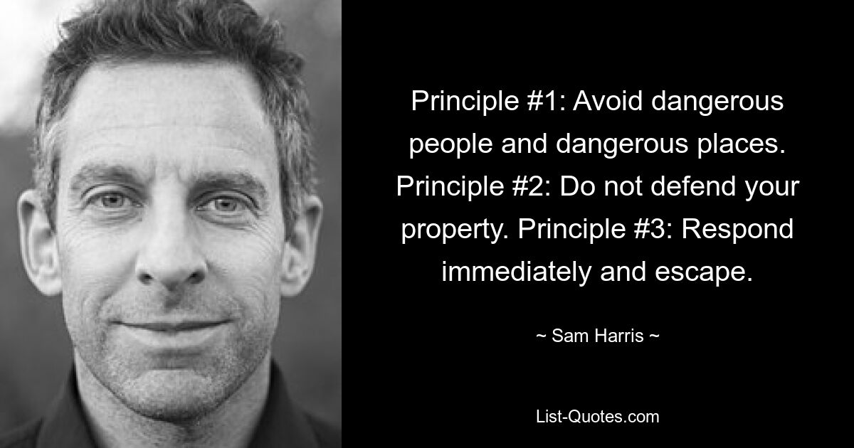 Principle #1: Avoid dangerous people and dangerous places. Principle #2: Do not defend your property. Principle #3: Respond immediately and escape. — © Sam Harris