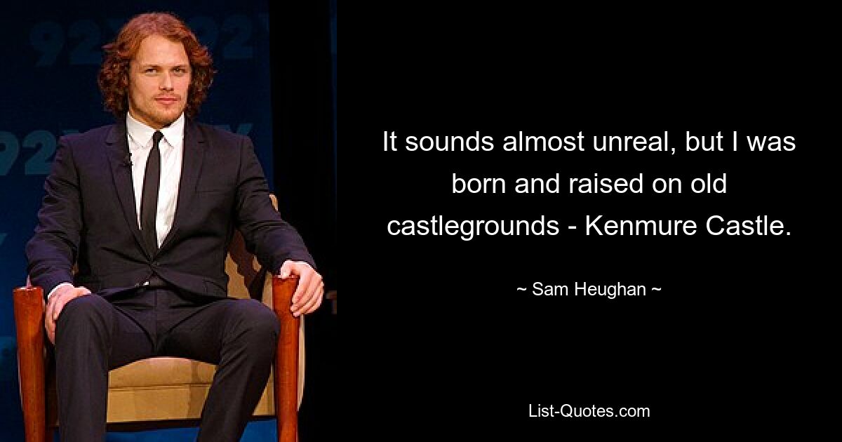 It sounds almost unreal, but I was born and raised on old castlegrounds - Kenmure Castle. — © Sam Heughan