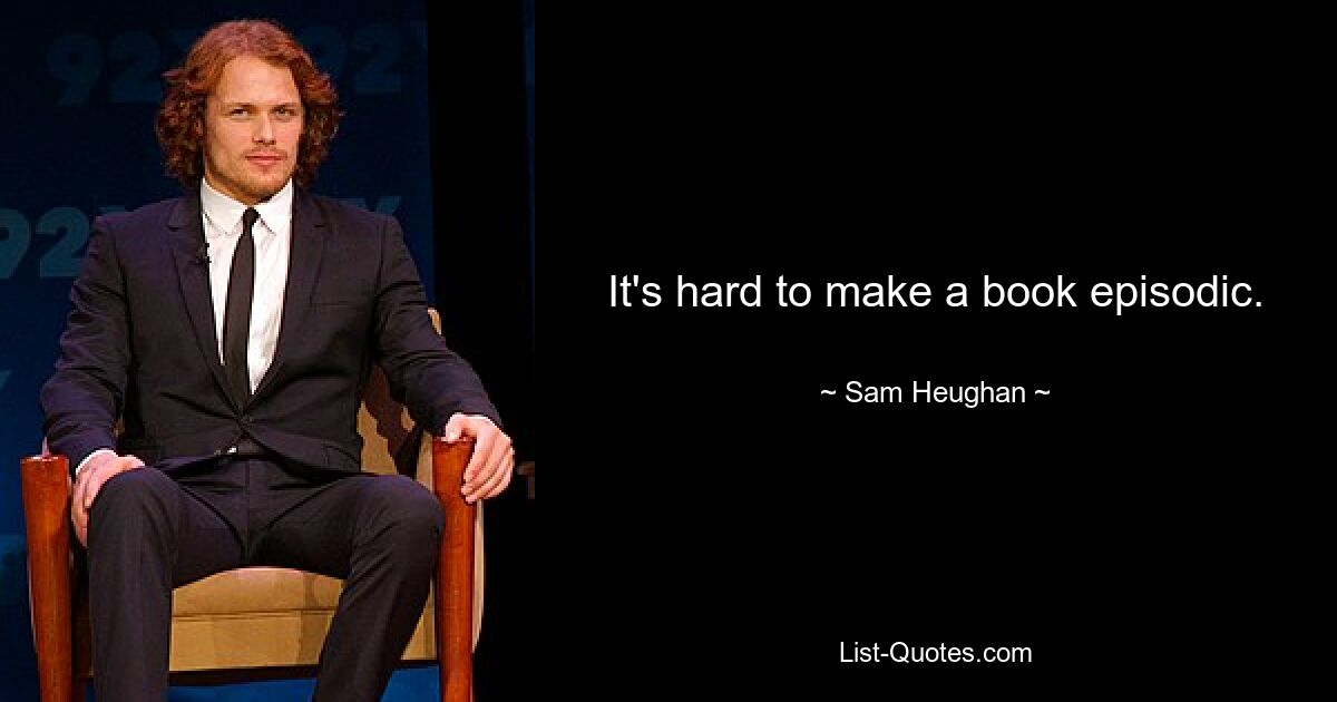 It's hard to make a book episodic. — © Sam Heughan