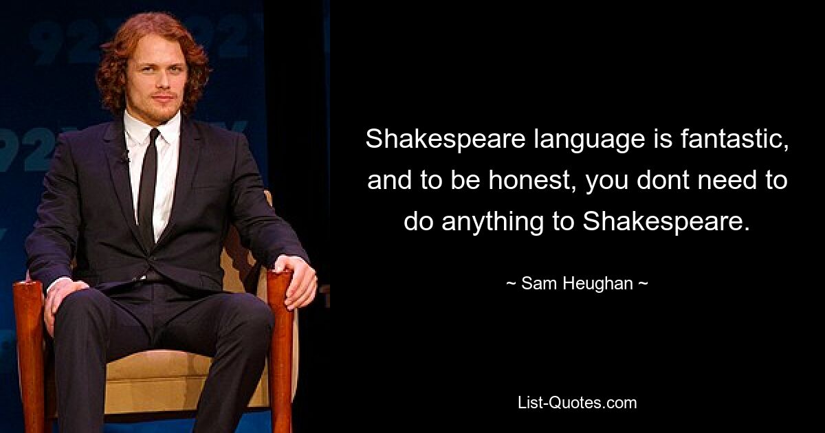 Shakespeare language is fantastic, and to be honest, you dont need to do anything to Shakespeare. — © Sam Heughan