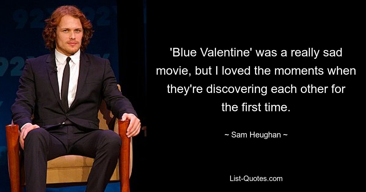 'Blue Valentine' was a really sad movie, but I loved the moments when they're discovering each other for the first time. — © Sam Heughan