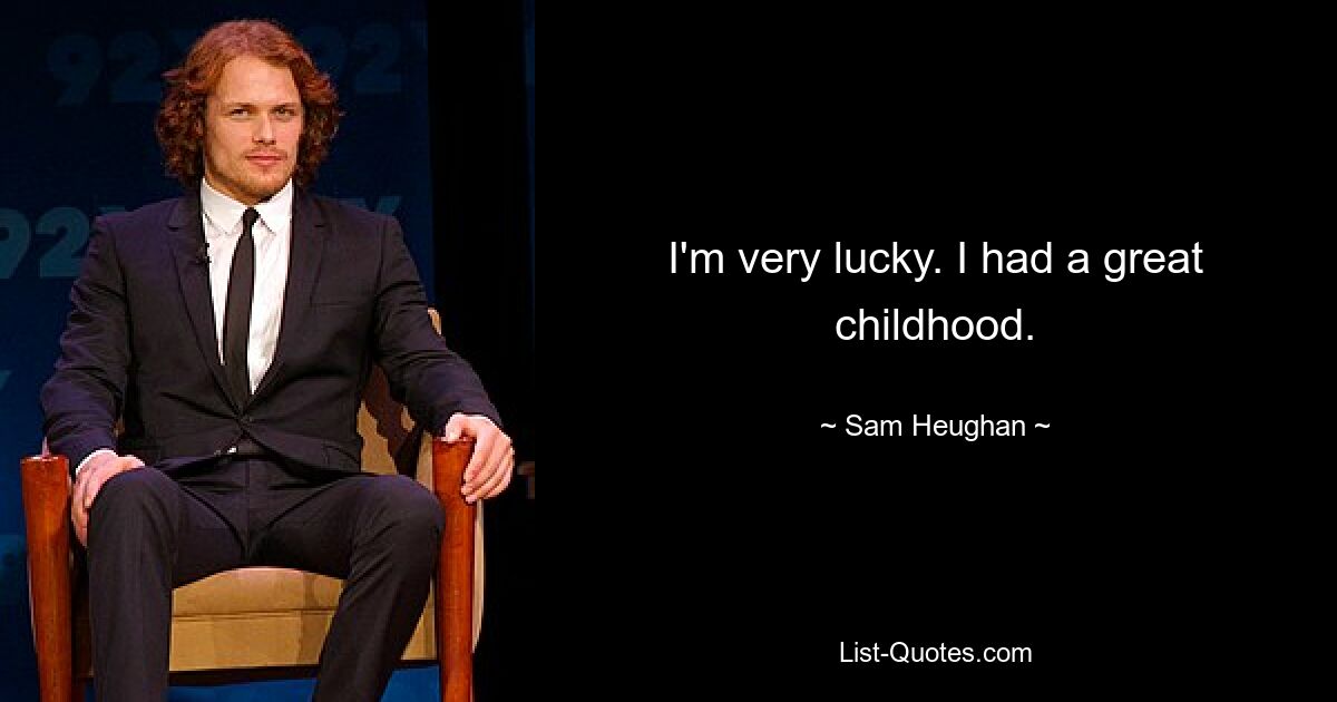 I'm very lucky. I had a great childhood. — © Sam Heughan