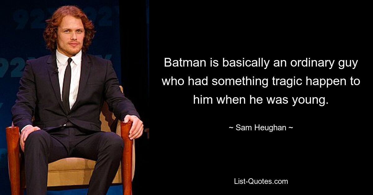 Batman is basically an ordinary guy who had something tragic happen to him when he was young. — © Sam Heughan