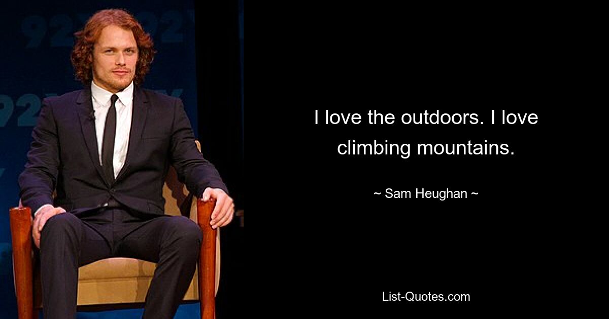 I love the outdoors. I love climbing mountains. — © Sam Heughan