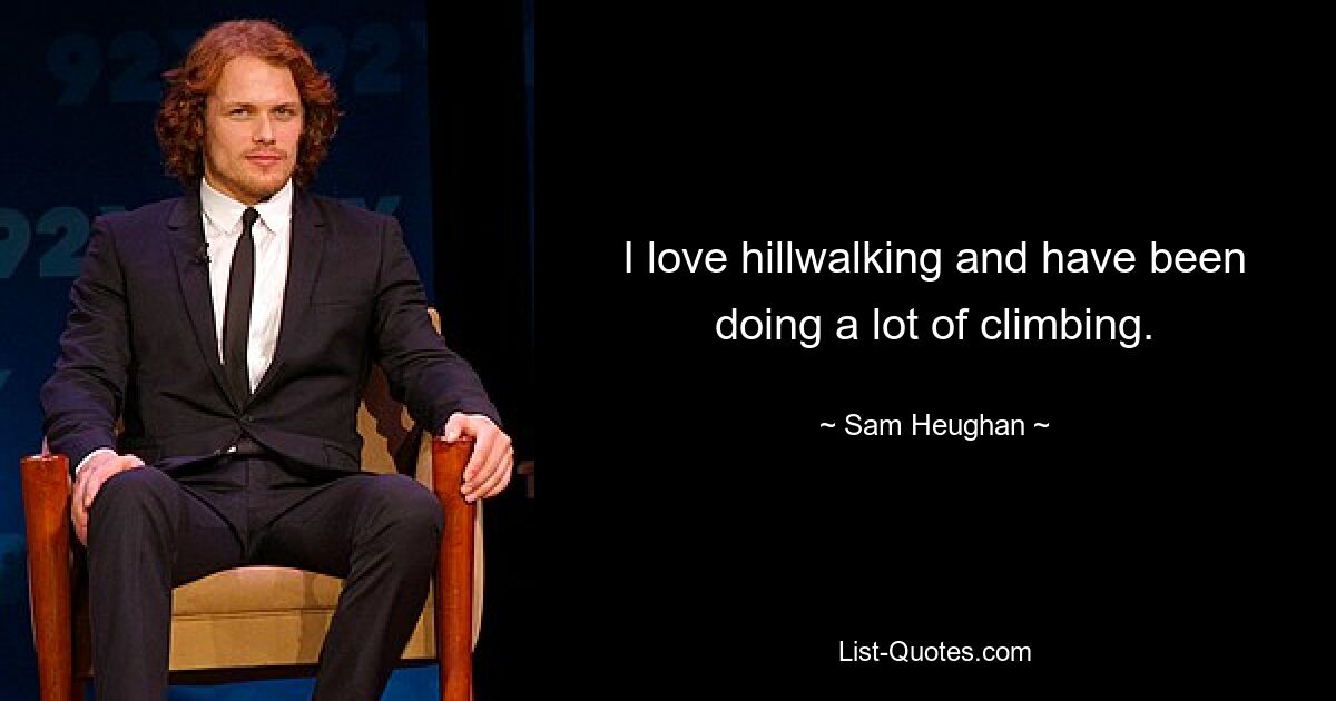 I love hillwalking and have been doing a lot of climbing. — © Sam Heughan