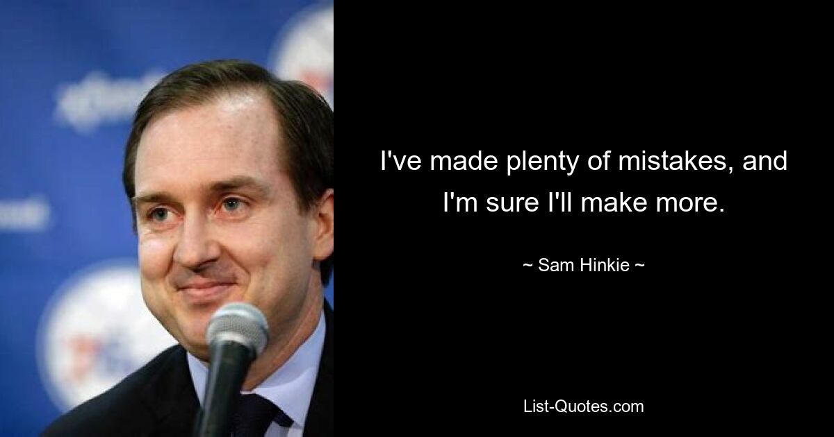 Ich habe viele Fehler gemacht und ich bin sicher, dass ich noch mehr machen werde. — © Sam Hinkie 