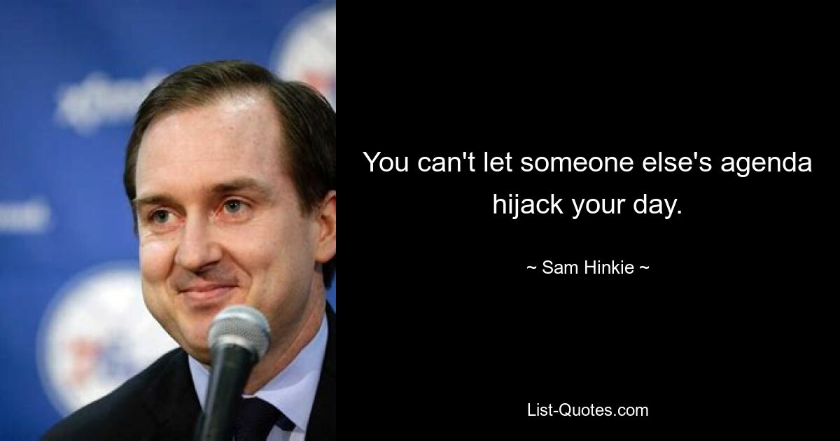 You can't let someone else's agenda hijack your day. — © Sam Hinkie