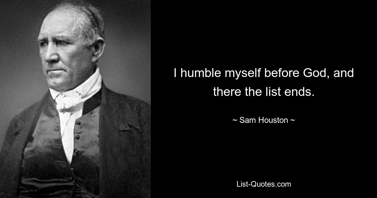 I humble myself before God, and there the list ends. — © Sam Houston