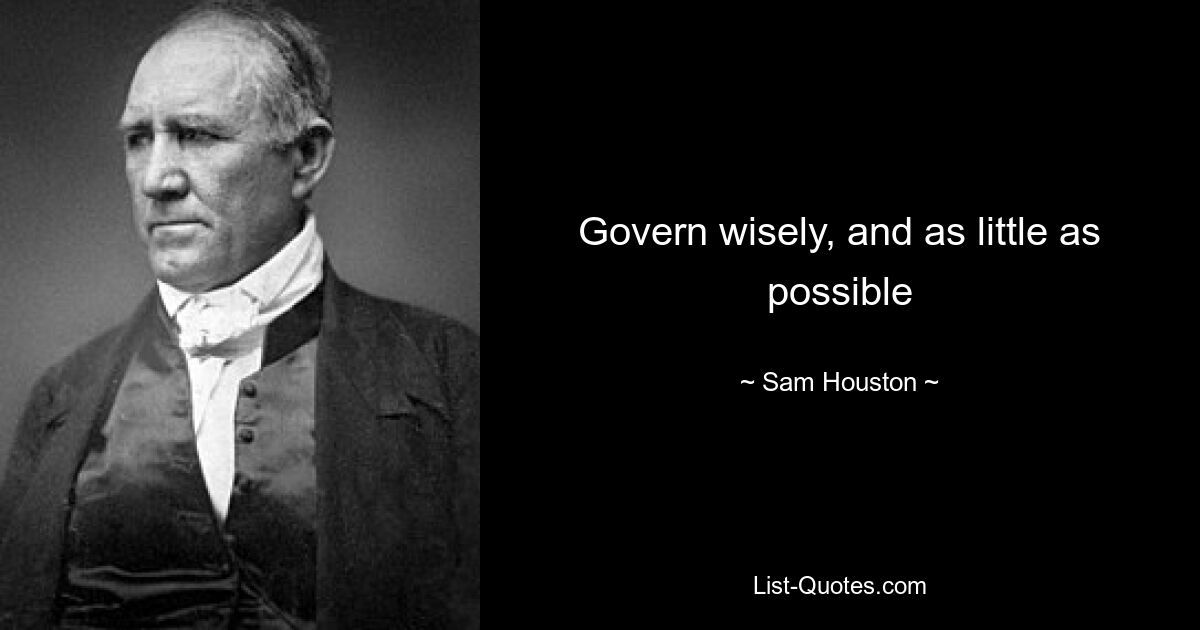 Govern wisely, and as little as possible — © Sam Houston