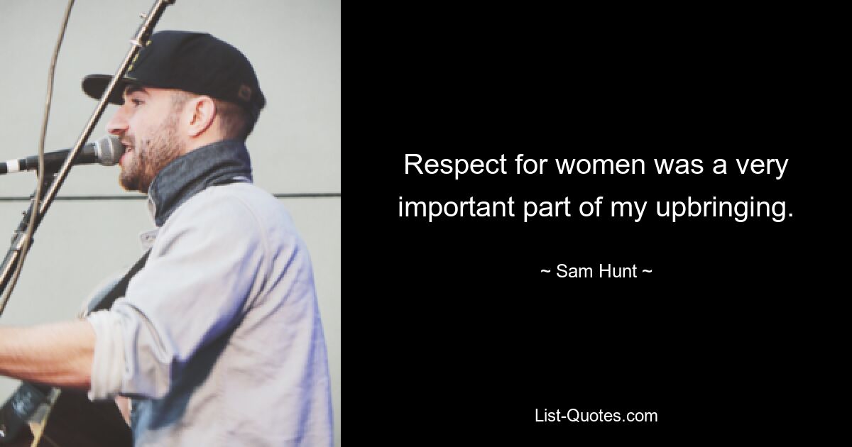 Respect for women was a very important part of my upbringing. — © Sam Hunt