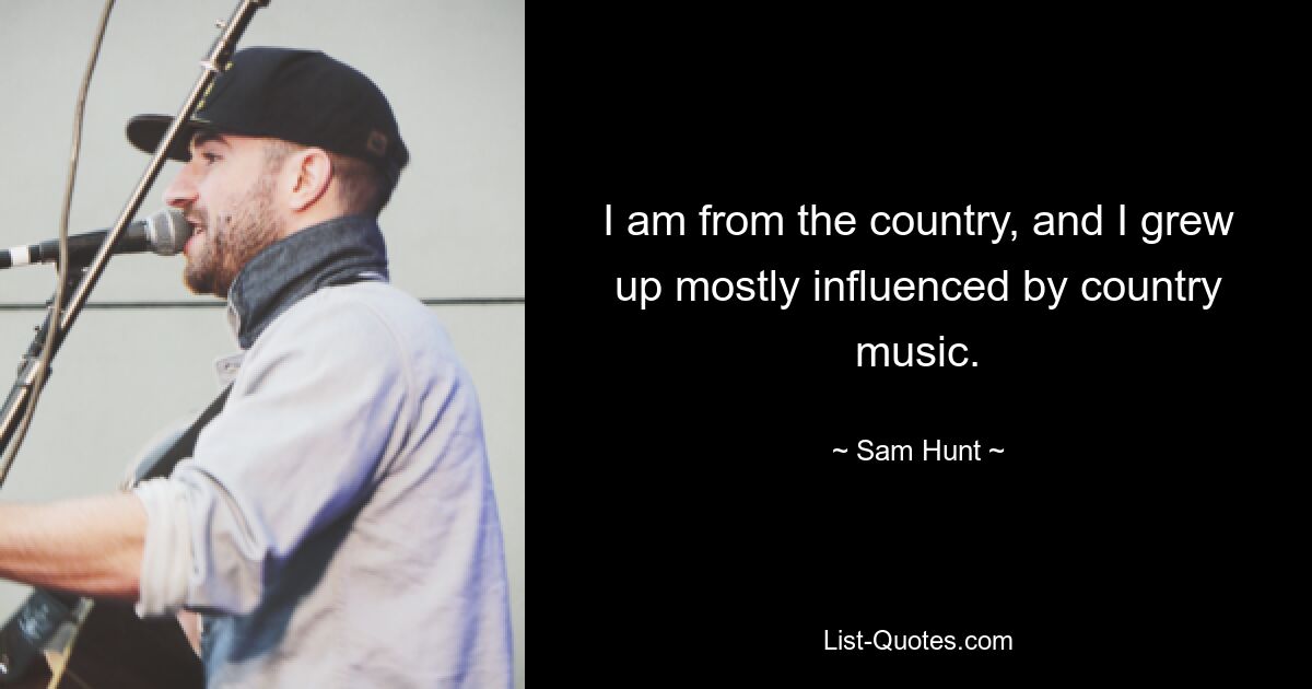 I am from the country, and I grew up mostly influenced by country music. — © Sam Hunt