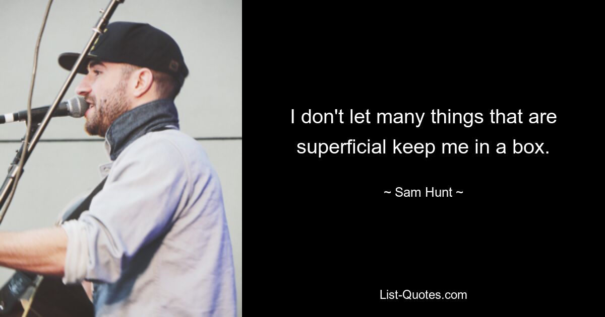 I don't let many things that are superficial keep me in a box. — © Sam Hunt