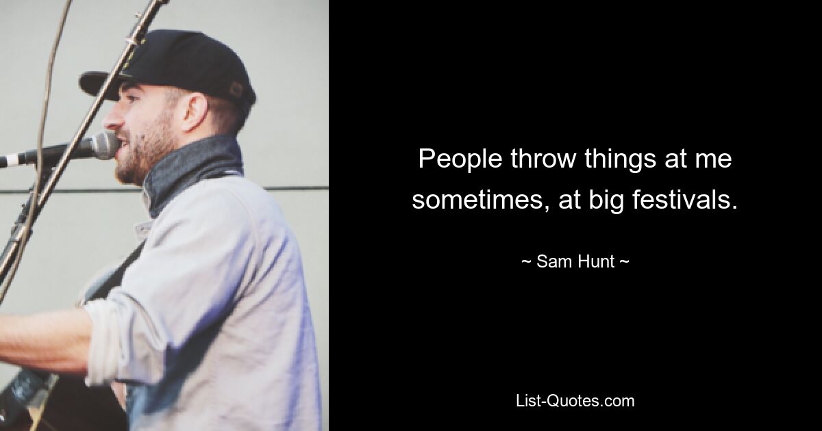 People throw things at me sometimes, at big festivals. — © Sam Hunt