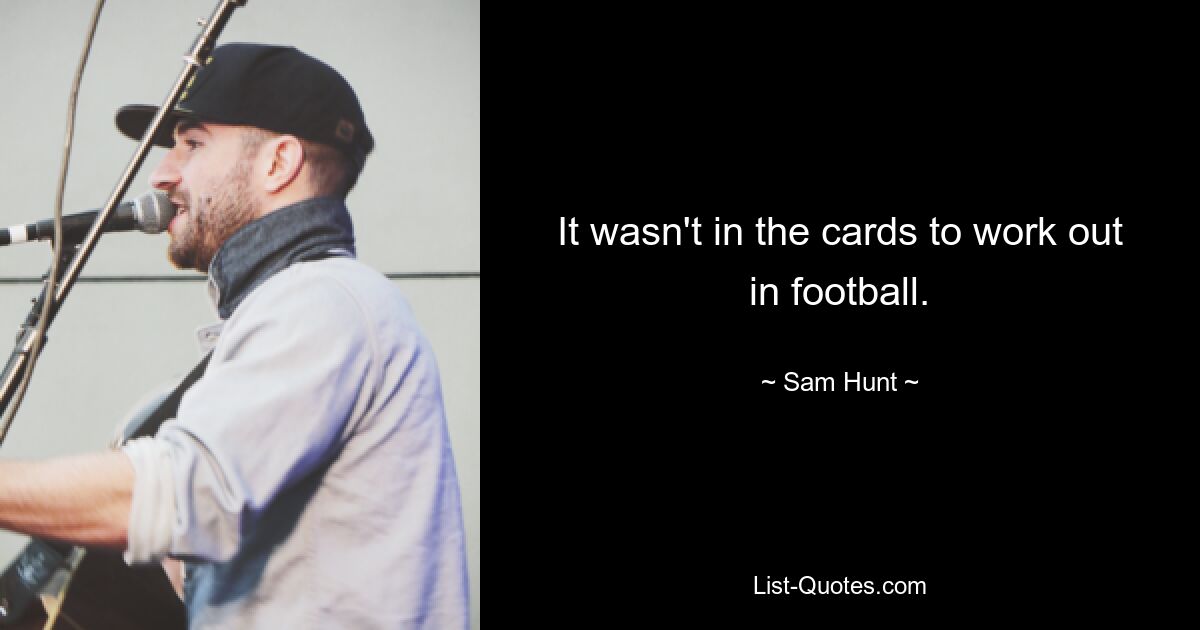 It wasn't in the cards to work out in football. — © Sam Hunt