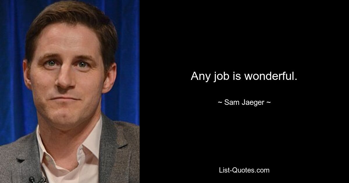 Any job is wonderful. — © Sam Jaeger