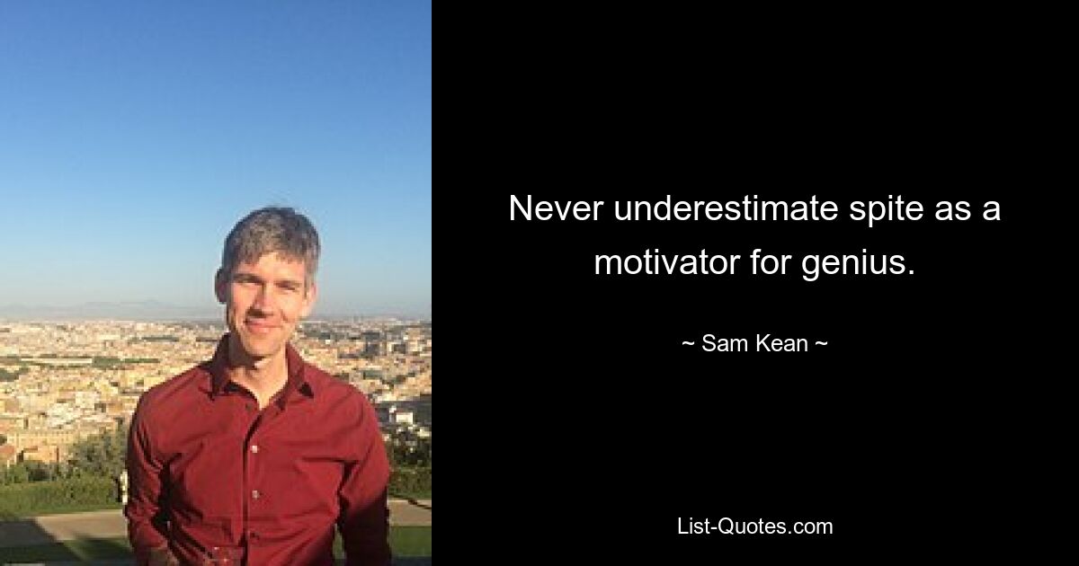 Never underestimate spite as a motivator for genius. — © Sam Kean