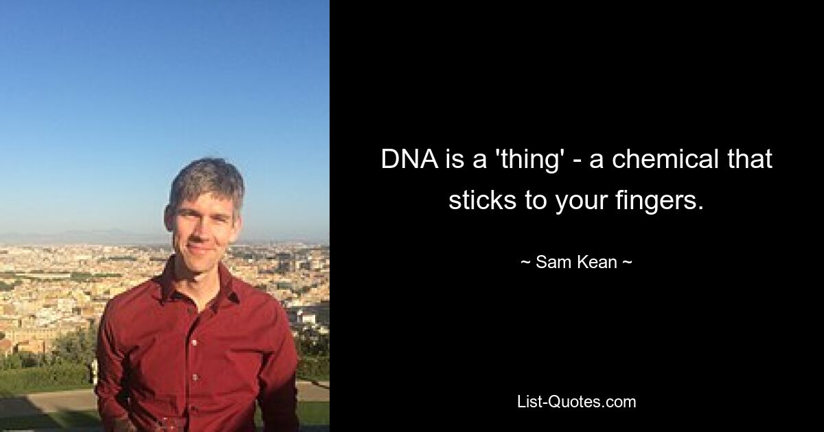 DNA is a 'thing' - a chemical that sticks to your fingers. — © Sam Kean