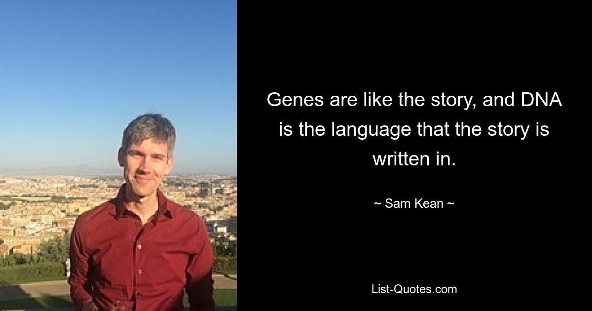 Genes are like the story, and DNA is the language that the story is written in. — © Sam Kean