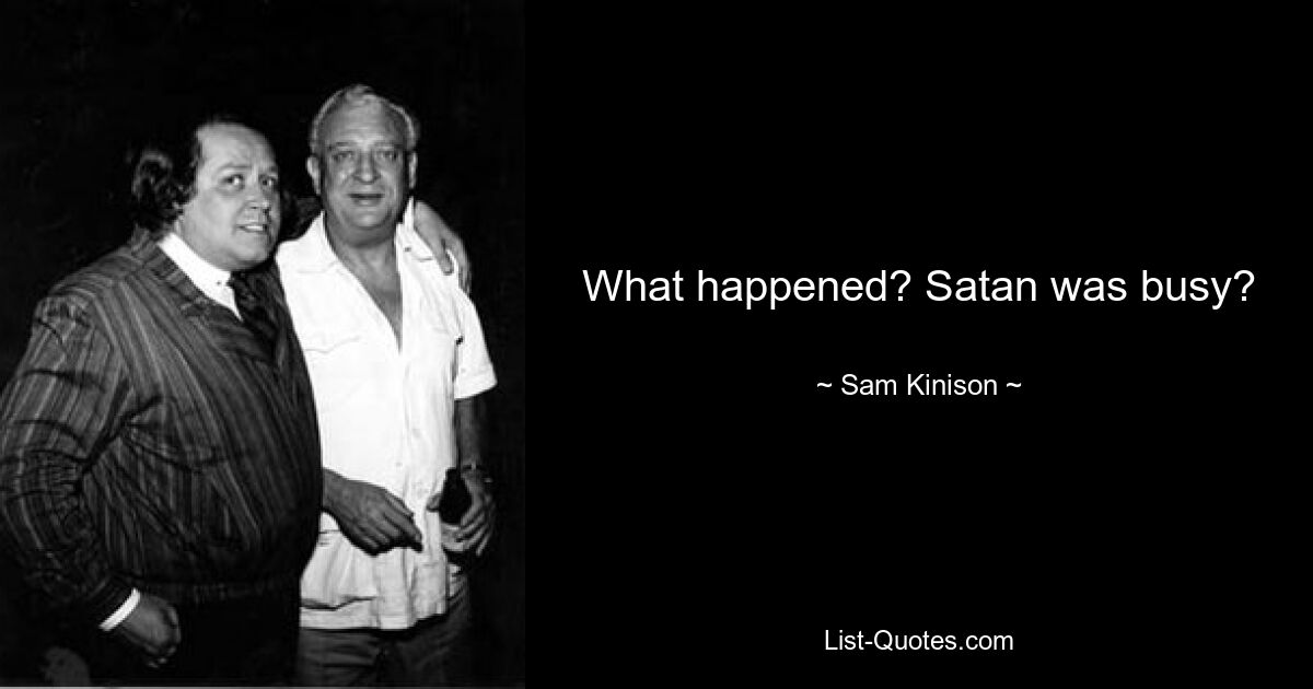 What happened? Satan was busy? — © Sam Kinison