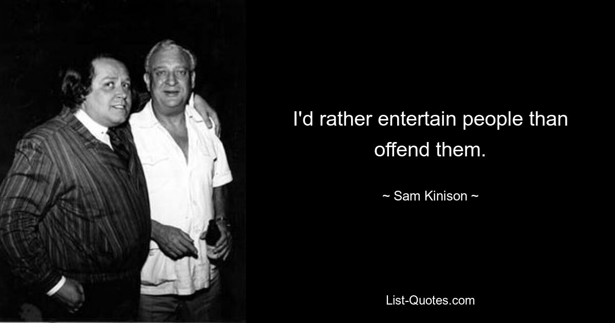 I'd rather entertain people than offend them. — © Sam Kinison