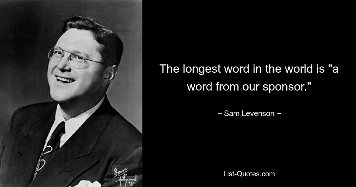 The longest word in the world is "a word from our sponsor." — © Sam Levenson