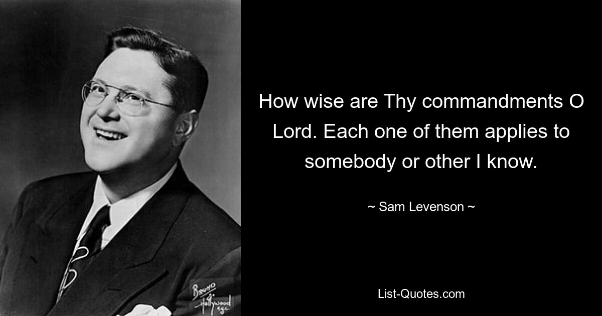Как мудры заповеди Твои, Господи. Каждый из них относится к кому-то, кого я знаю. — © Сэм Левенсон 
