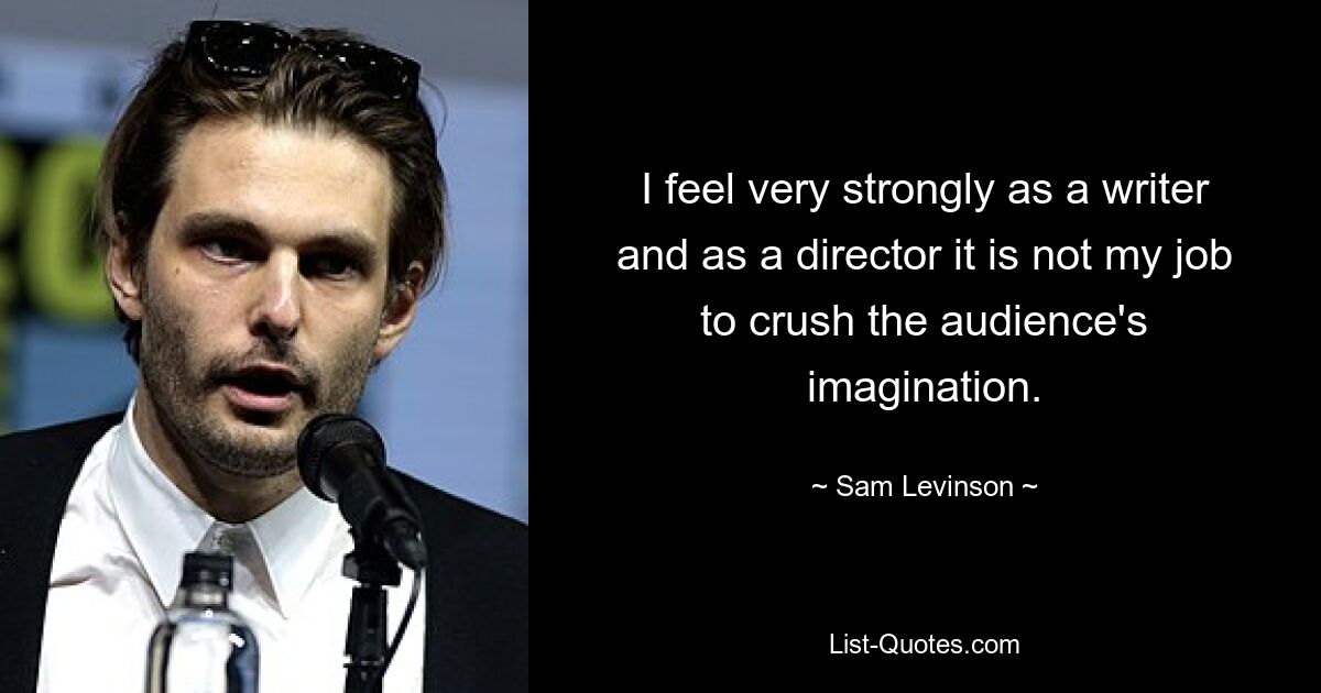 I feel very strongly as a writer and as a director it is not my job to crush the audience's imagination. — © Sam Levinson