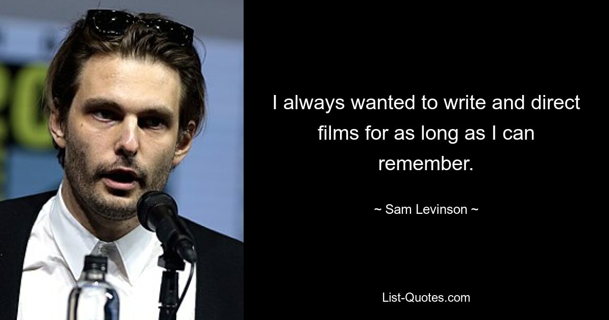 I always wanted to write and direct films for as long as I can remember. — © Sam Levinson