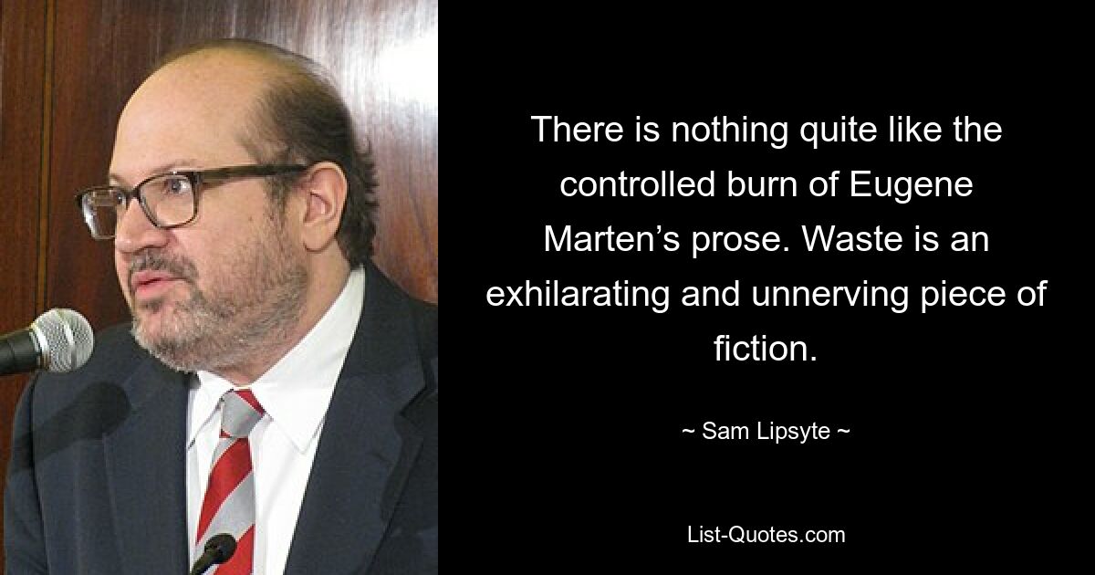 There is nothing quite like the controlled burn of Eugene Marten’s prose. Waste is an exhilarating and unnerving piece of fiction. — © Sam Lipsyte