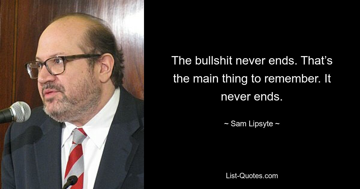 Эта ерунда никогда не кончается. Это главное, что нужно помнить. Это никогда не заканчивается. — © Сэм Липсайт 