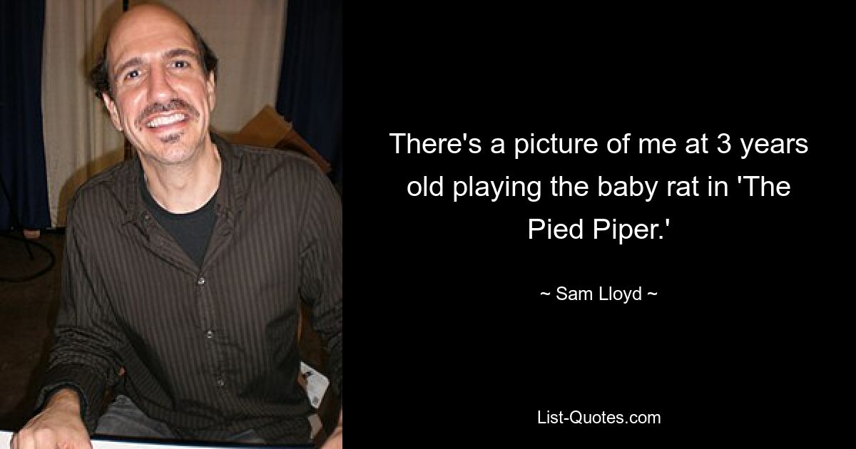 There's a picture of me at 3 years old playing the baby rat in 'The Pied Piper.' — © Sam Lloyd