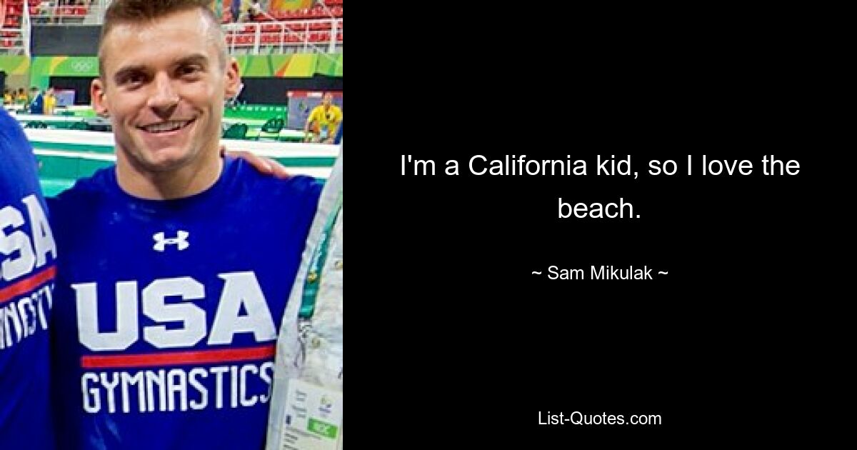 I'm a California kid, so I love the beach. — © Sam Mikulak