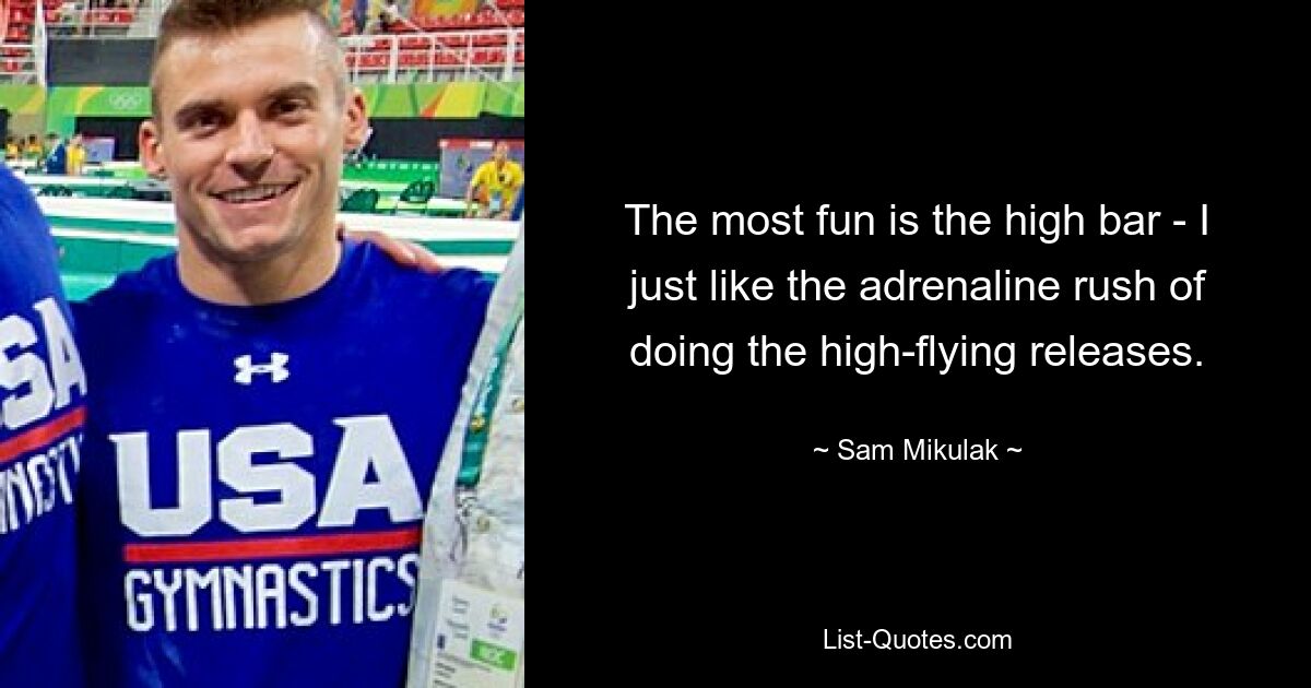 The most fun is the high bar - I just like the adrenaline rush of doing the high-flying releases. — © Sam Mikulak