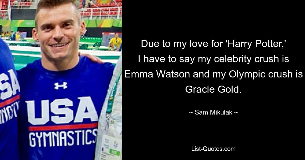 Aufgrund meiner Liebe zu „Harry Potter“ muss ich sagen, dass ich als Promi in Emma Watson und bei den Olympischen Spielen in Gracie Gold verknallt bin. — © Sam Mikulak 