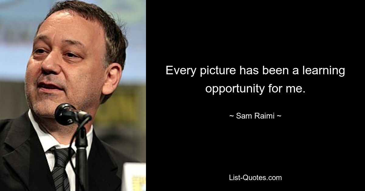 Every picture has been a learning opportunity for me. — © Sam Raimi