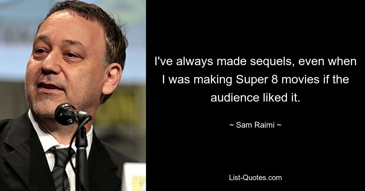 I've always made sequels, even when I was making Super 8 movies if the audience liked it. — © Sam Raimi