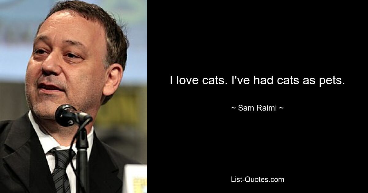 I love cats. I've had cats as pets. — © Sam Raimi