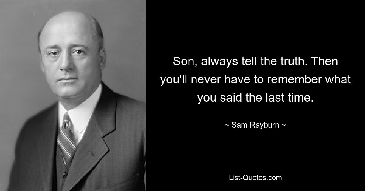 Сынок, всегда говори правду. Тогда вам никогда не придется вспоминать, что вы сказали в прошлый раз. — © Сэм Рэйберн 