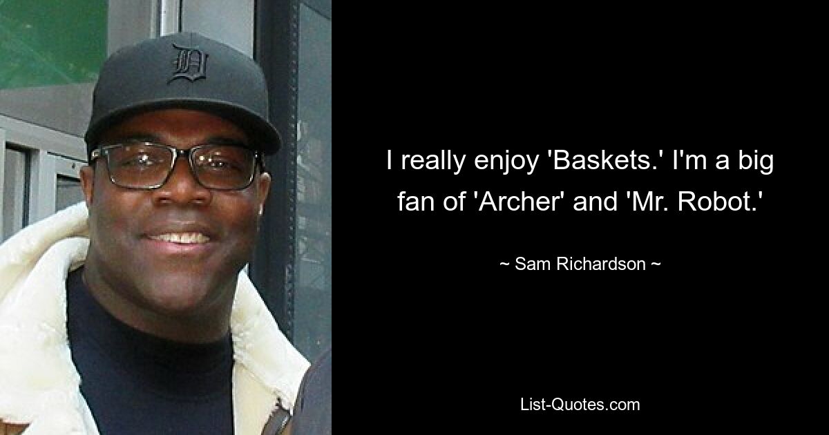 I really enjoy 'Baskets.' I'm a big fan of 'Archer' and 'Mr. Robot.' — © Sam Richardson