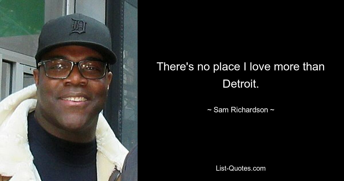 There's no place I love more than Detroit. — © Sam Richardson