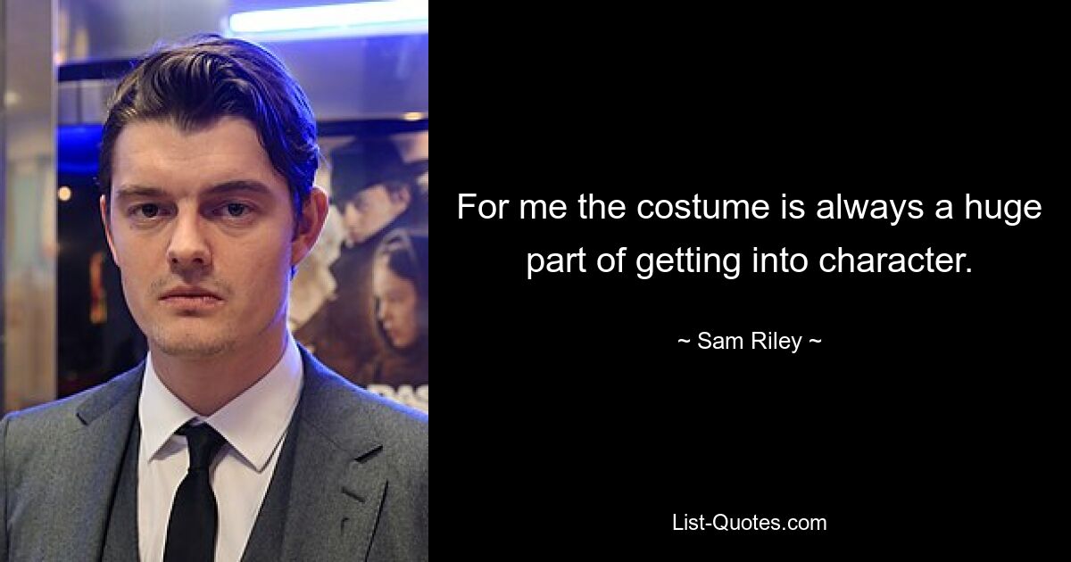 For me the costume is always a huge part of getting into character. — © Sam Riley