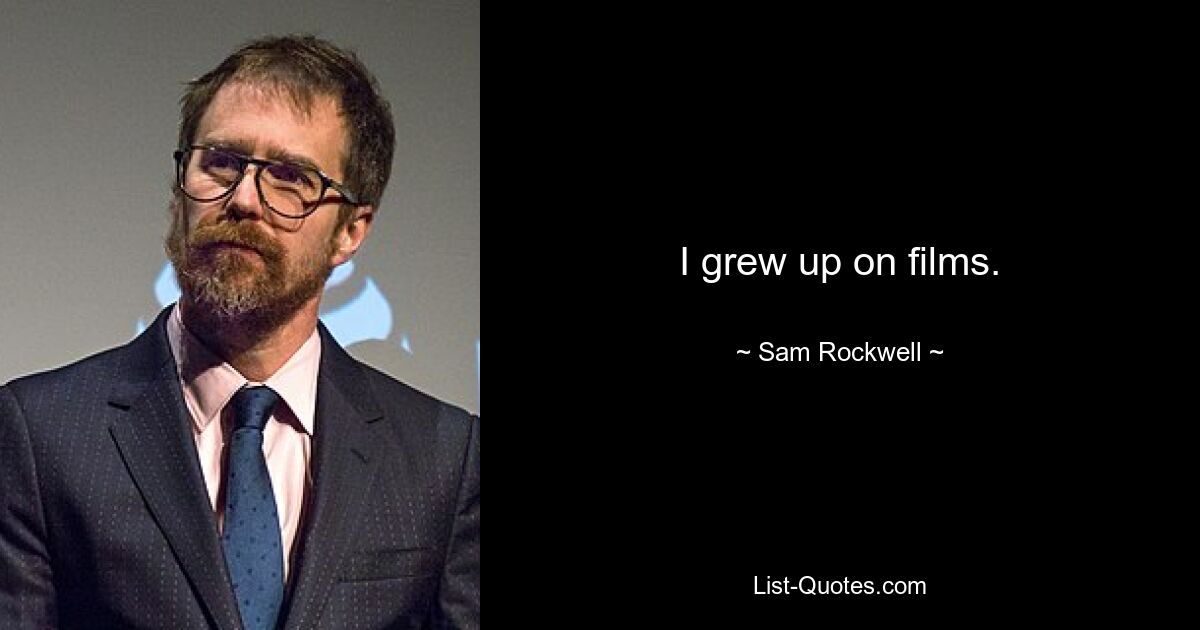 I grew up on films. — © Sam Rockwell