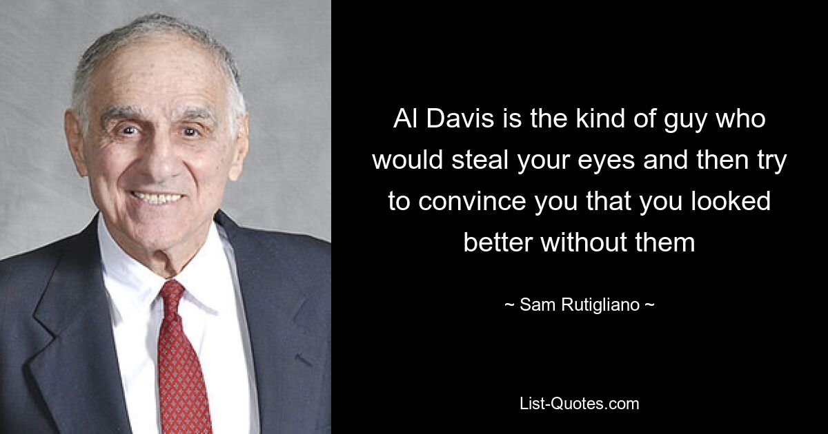 Al Davis is the kind of guy who would steal your eyes and then try to convince you that you looked better without them — © Sam Rutigliano