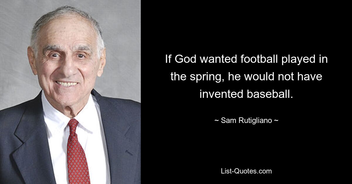 If God wanted football played in the spring, he would not have invented baseball. — © Sam Rutigliano