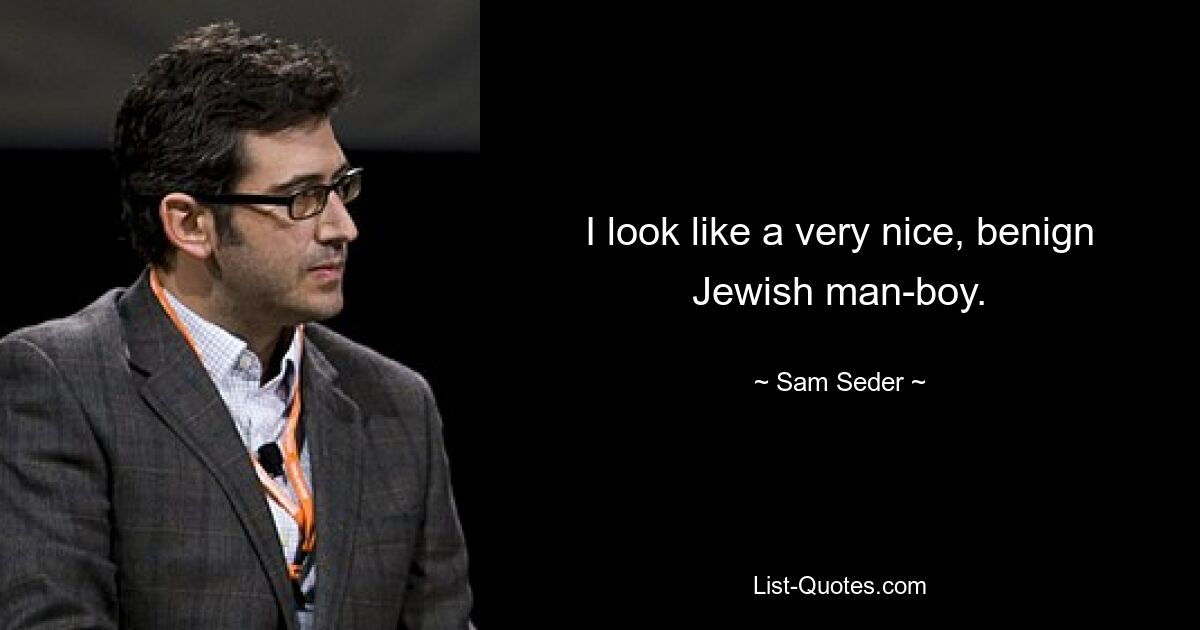 I look like a very nice, benign Jewish man-boy. — © Sam Seder