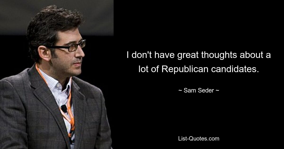 I don't have great thoughts about a lot of Republican candidates. — © Sam Seder