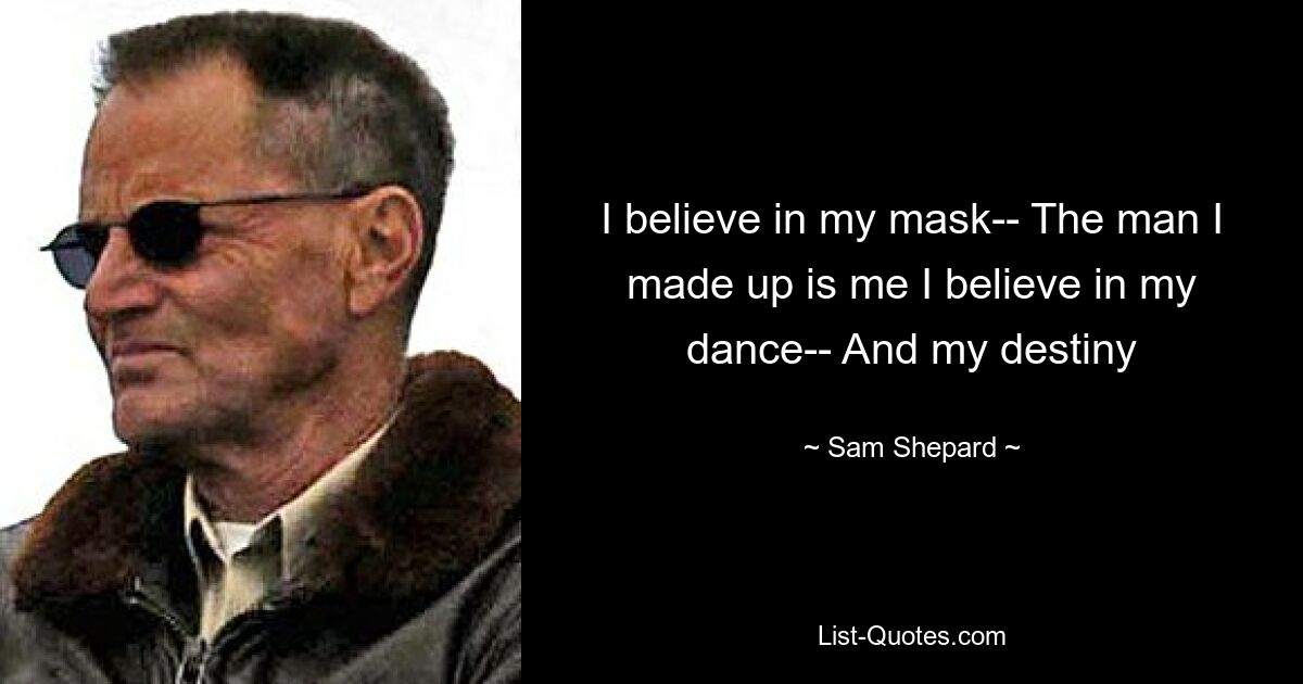 I believe in my mask-- The man I made up is me I believe in my dance-- And my destiny — © Sam Shepard