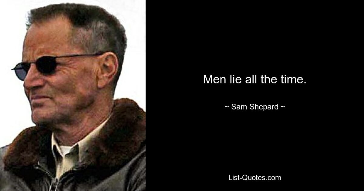 Men lie all the time. — © Sam Shepard